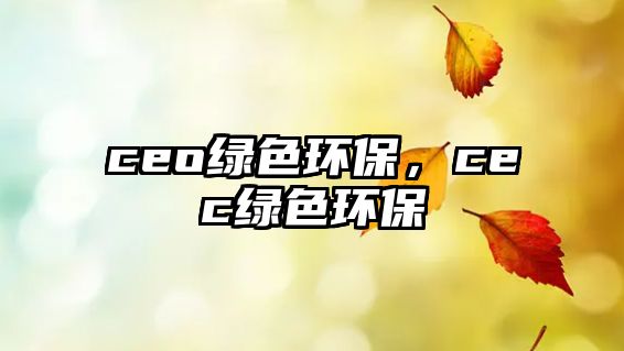 ceo綠色環(huán)保，cec綠色環(huán)保