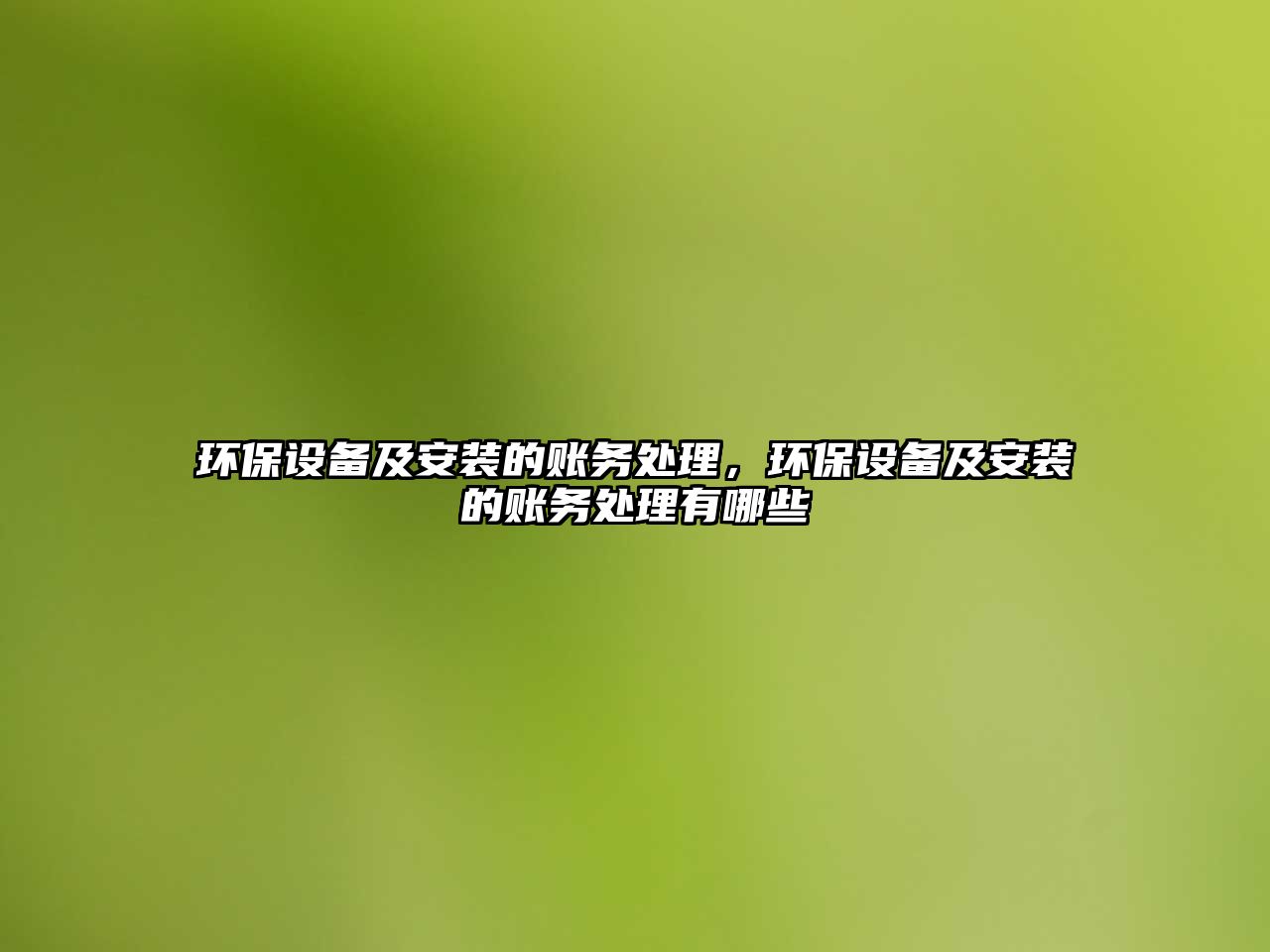 環(huán)保設(shè)備及安裝的賬務(wù)處理，環(huán)保設(shè)備及安裝的賬務(wù)處理有哪些