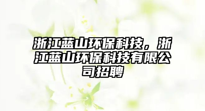 浙江藍(lán)山環(huán)?？萍?，浙江藍(lán)山環(huán)?？萍加邢薰菊衅? class=