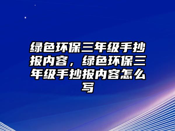綠色環(huán)保三年級(jí)手抄報(bào)內(nèi)容，綠色環(huán)保三年級(jí)手抄報(bào)內(nèi)容怎么寫
