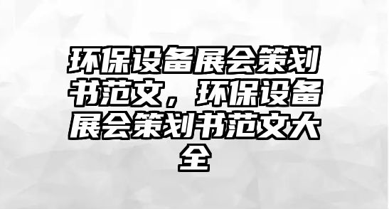 環(huán)保設(shè)備展會策劃書范文，環(huán)保設(shè)備展會策劃書范文大全