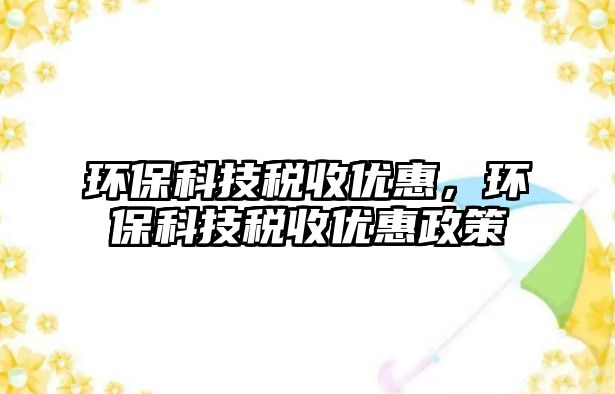 環(huán)?？萍级愂諆?yōu)惠，環(huán)?？萍级愂諆?yōu)惠政策