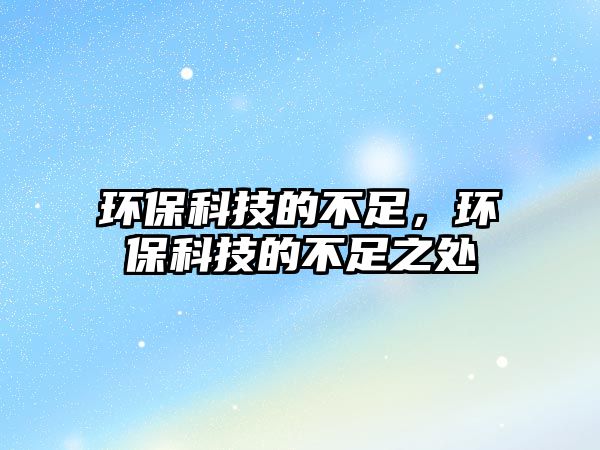 環(huán)?？萍嫉牟蛔?，環(huán)保科技的不足之處