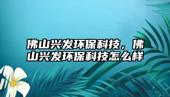 佛山興發(fā)環(huán)?？萍?，佛山興發(fā)環(huán)?？萍荚趺礃?/> 
									</a>
									<h4 class=