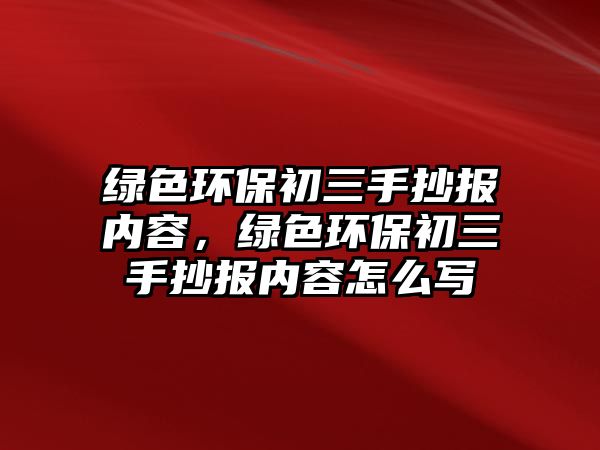 綠色環(huán)保初三手抄報內(nèi)容，綠色環(huán)保初三手抄報內(nèi)容怎么寫