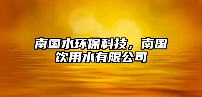 南國水環(huán)?？萍?，南國飲用水有限公司