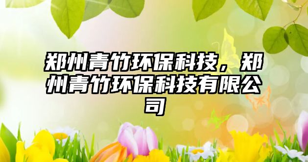 鄭州青竹環(huán)?？萍?，鄭州青竹環(huán)?？萍加邢薰? class=