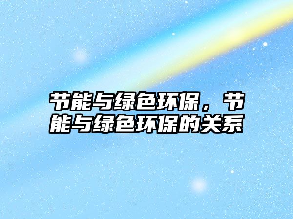 節(jié)能與綠色環(huán)保，節(jié)能與綠色環(huán)保的關(guān)系