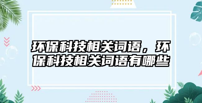 環(huán)?？萍枷嚓P(guān)詞語，環(huán)?？萍枷嚓P(guān)詞語有哪些