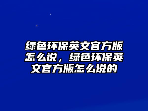 綠色環(huán)保英文官方版怎么說，綠色環(huán)保英文官方版怎么說的