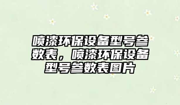 噴漆環(huán)保設備型號參數(shù)表，噴漆環(huán)保設備型號參數(shù)表圖片