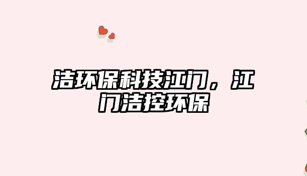 潔環(huán)保科技江門，江門潔控環(huán)保