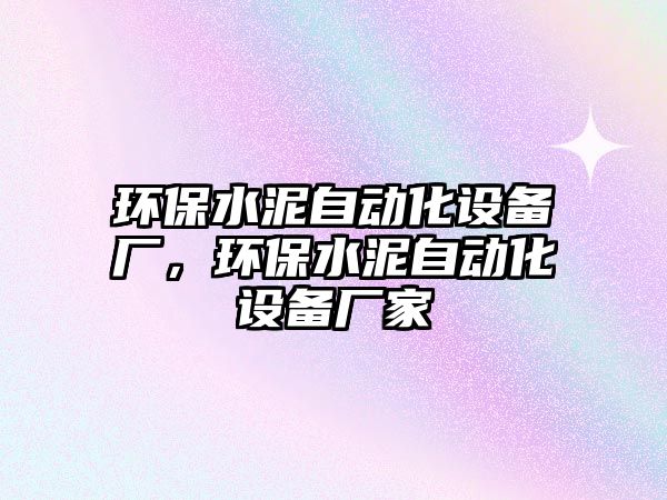 環(huán)保水泥自動(dòng)化設(shè)備廠，環(huán)保水泥自動(dòng)化設(shè)備廠家