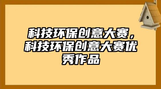 科技環(huán)保創(chuàng)意大賽，科技環(huán)保創(chuàng)意大賽優(yōu)秀作品