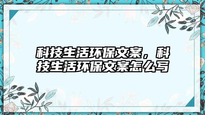 科技生活環(huán)保文案，科技生活環(huán)保文案怎么寫