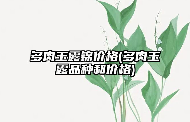 多肉玉露錦價(jià)格(多肉玉露品種和價(jià)格)