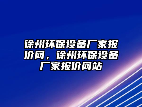 徐州環(huán)保設(shè)備廠家報(bào)價(jià)網(wǎng)，徐州環(huán)保設(shè)備廠家報(bào)價(jià)網(wǎng)站