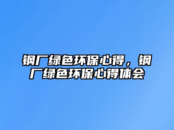 鋼廠(chǎng)綠色環(huán)保心得，鋼廠(chǎng)綠色環(huán)保心得體會(huì)