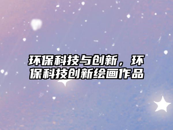 環(huán)?？萍寂c創(chuàng)新，環(huán)?？萍紕?chuàng)新繪畫作品