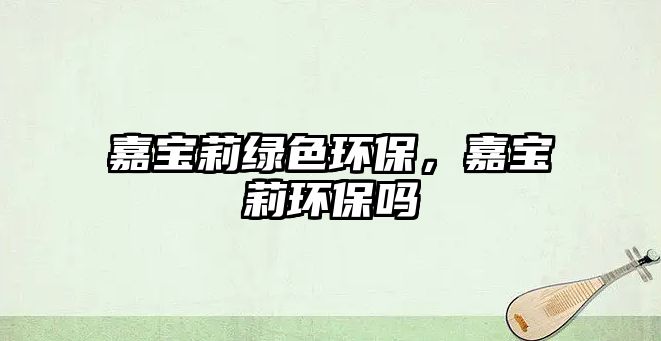 嘉寶莉綠色環(huán)保，嘉寶莉環(huán)保嗎