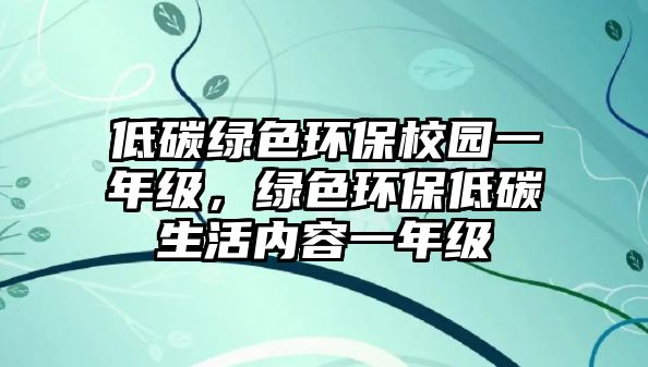 低碳綠色環(huán)保校園一年級，綠色環(huán)保低碳生活內(nèi)容一年級