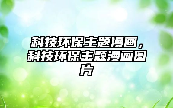 科技環(huán)保主題漫畫，科技環(huán)保主題漫畫圖片