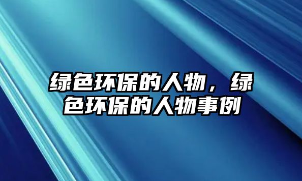綠色環(huán)保的人物，綠色環(huán)保的人物事例