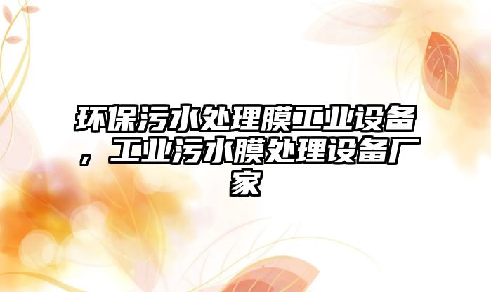 環(huán)保污水處理膜工業(yè)設(shè)備，工業(yè)污水膜處理設(shè)備廠家