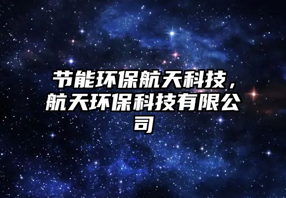 節(jié)能環(huán)保航天科技，航天環(huán)?？萍加邢薰? class=