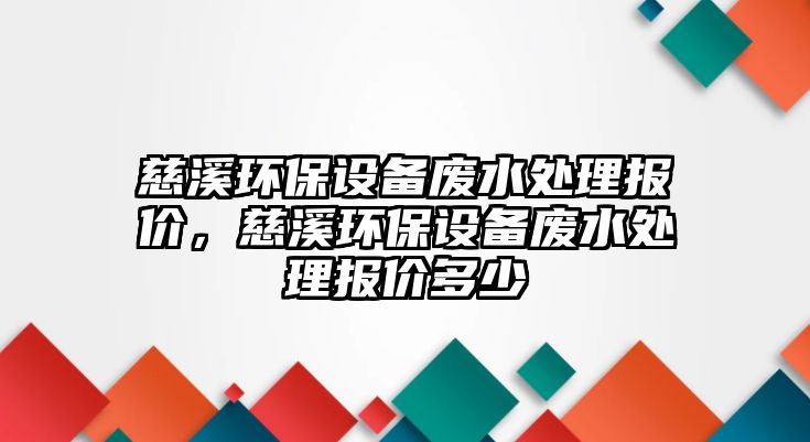 慈溪環(huán)保設(shè)備廢水處理報(bào)價(jià)，慈溪環(huán)保設(shè)備廢水處理報(bào)價(jià)多少