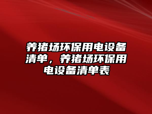 養(yǎng)豬場(chǎng)環(huán)保用電設(shè)備清單，養(yǎng)豬場(chǎng)環(huán)保用電設(shè)備清單表