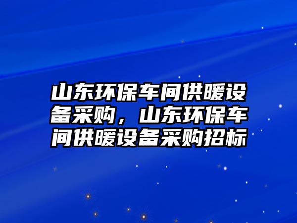 山東環(huán)保車間供暖設(shè)備采購，山東環(huán)保車間供暖設(shè)備采購招標(biāo)