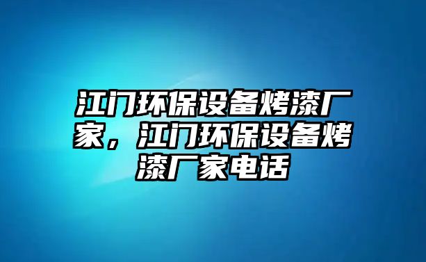 江門環(huán)保設(shè)備烤漆廠家，江門環(huán)保設(shè)備烤漆廠家電話