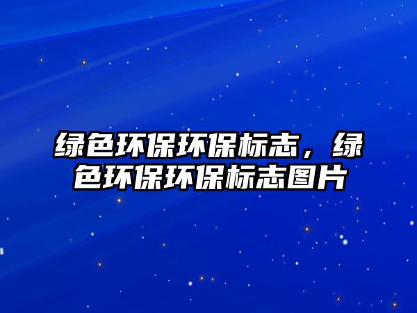 綠色環(huán)保環(huán)保標(biāo)志，綠色環(huán)保環(huán)保標(biāo)志圖片