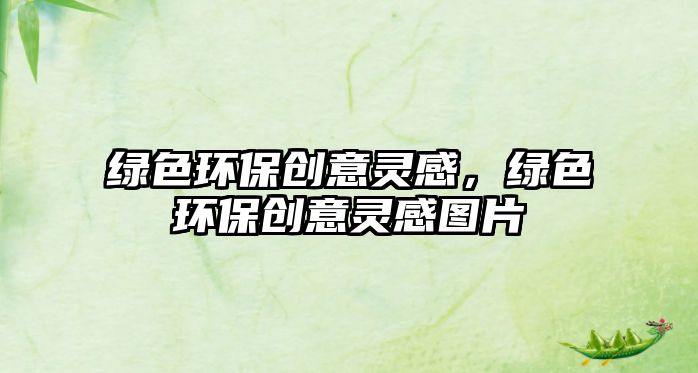 綠色環(huán)保創(chuàng)意靈感，綠色環(huán)保創(chuàng)意靈感圖片