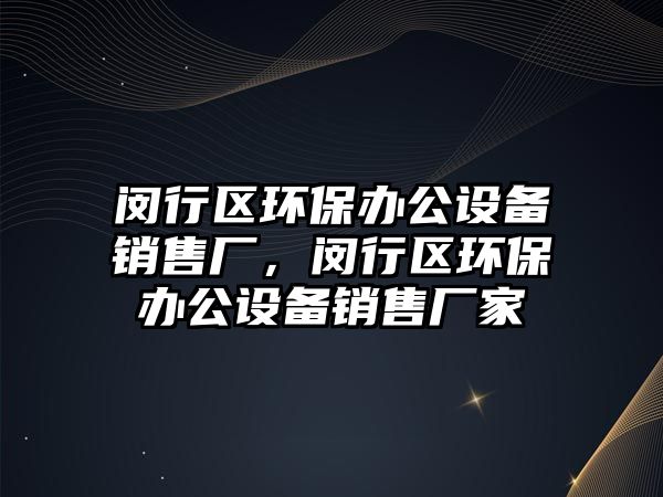 閔行區(qū)環(huán)保辦公設(shè)備銷售廠，閔行區(qū)環(huán)保辦公設(shè)備銷售廠家
