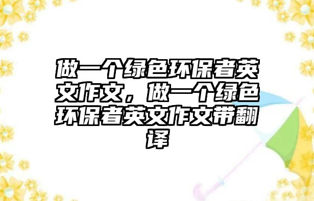 做一個(gè)綠色環(huán)保者英文作文，做一個(gè)綠色環(huán)保者英文作文帶翻譯