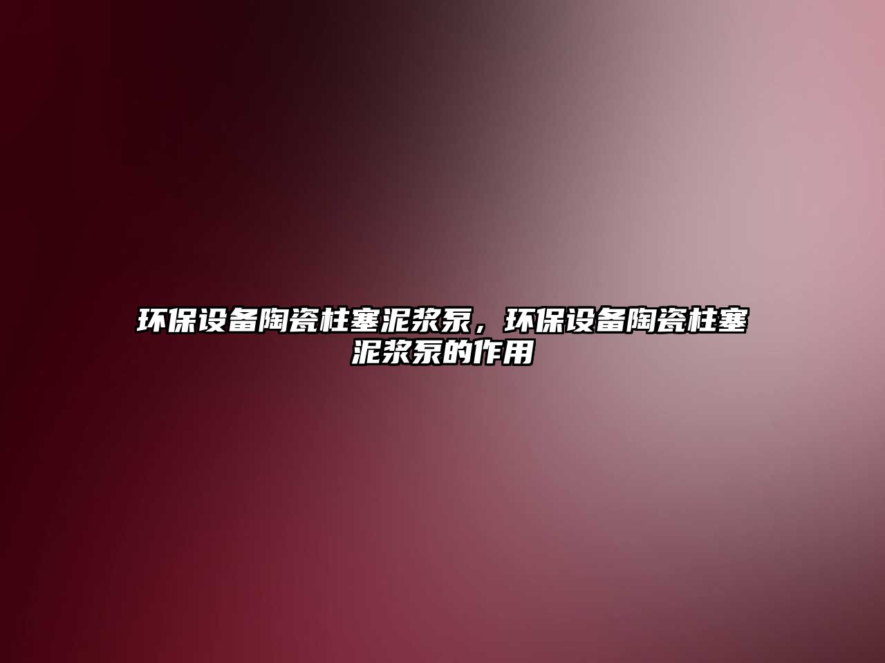 環(huán)保設(shè)備陶瓷柱塞泥漿泵，環(huán)保設(shè)備陶瓷柱塞泥漿泵的作用