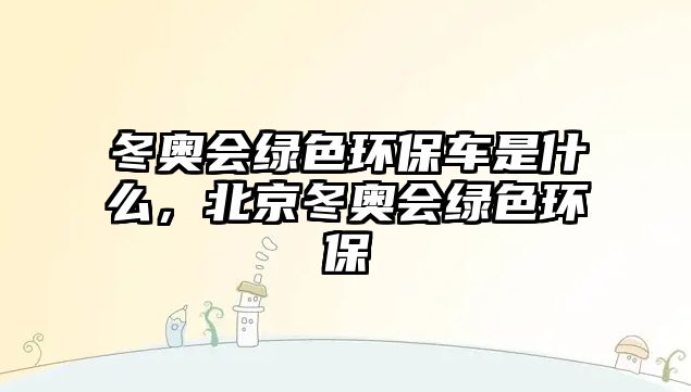冬奧會(huì)綠色環(huán)保車是什么，北京冬奧會(huì)綠色環(huán)保
