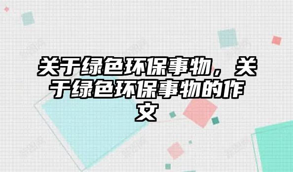 關(guān)于綠色環(huán)保事物，關(guān)于綠色環(huán)保事物的作文