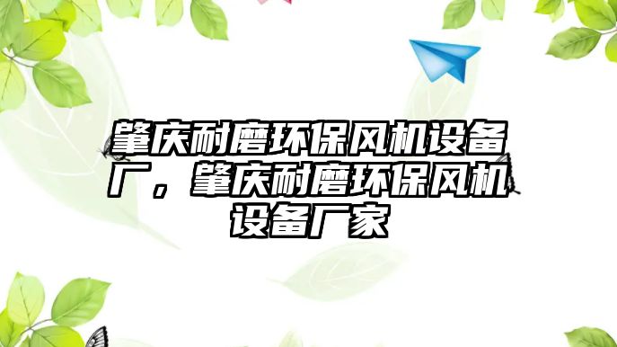 肇慶耐磨環(huán)保風(fēng)機(jī)設(shè)備廠，肇慶耐磨環(huán)保風(fēng)機(jī)設(shè)備廠家