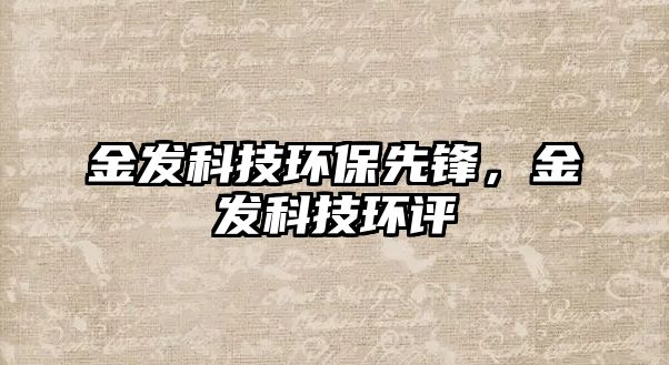 金發(fā)科技環(huán)保先鋒，金發(fā)科技環(huán)評