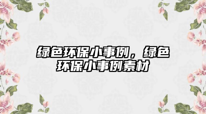 綠色環(huán)保小事例，綠色環(huán)保小事例素材