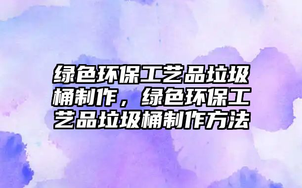 綠色環(huán)保工藝品垃圾桶制作，綠色環(huán)保工藝品垃圾桶制作方法