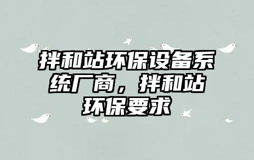 拌和站環(huán)保設(shè)備系統(tǒng)廠商，拌和站環(huán)保要求