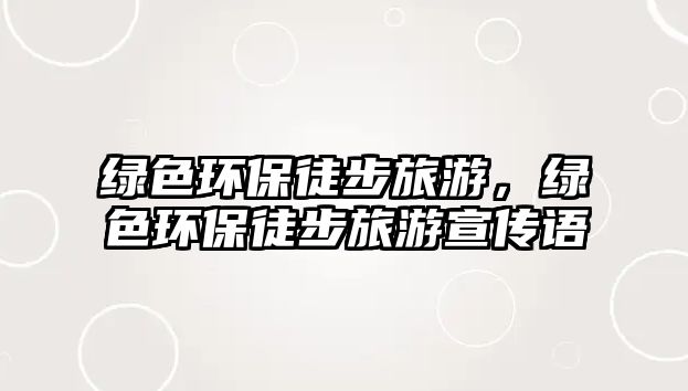 綠色環(huán)保徒步旅游，綠色環(huán)保徒步旅游宣傳語