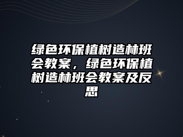 綠色環(huán)保植樹造林班會教案，綠色環(huán)保植樹造林班會教案及反思