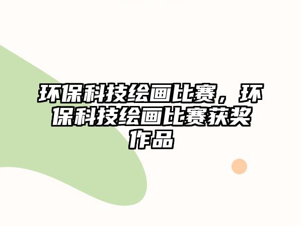 環(huán)?？萍祭L畫比賽，環(huán)保科技繪畫比賽獲獎作品