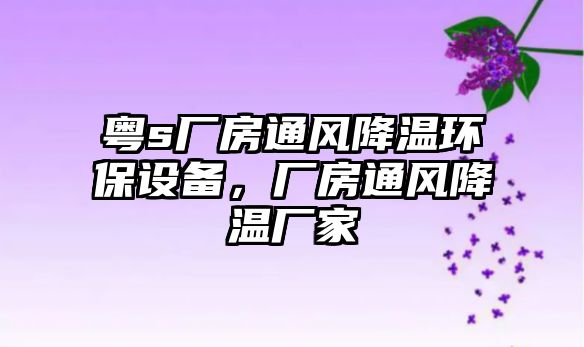 粵s廠房通風(fēng)降溫環(huán)保設(shè)備，廠房通風(fēng)降溫廠家