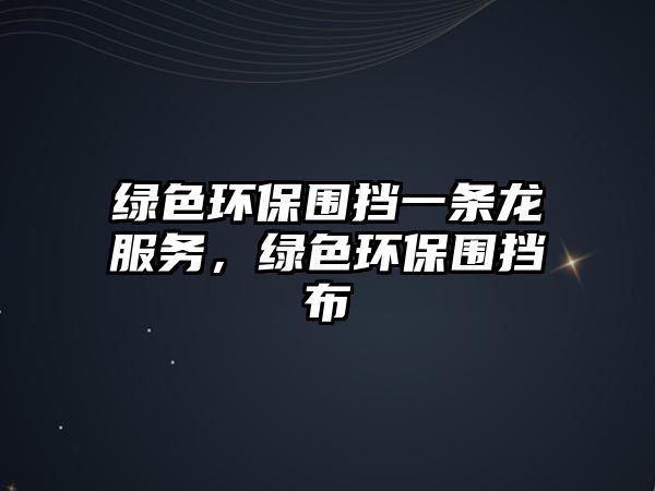 綠色環(huán)保圍擋一條龍服務，綠色環(huán)保圍擋布